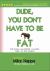 Dude, You Don't Have to Be Fat : Eat Great. Lose Weight. Live Well