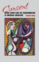 Consent : Sexual Rights and the Transformation of American Liberalism