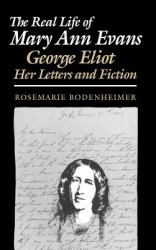 The Real Life of Mary Ann Evans : George Eliot, Her Letters and Fiction