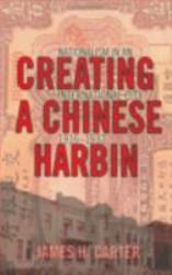 Creating a Chinese Harbin : Nationalism in an International City, 1916-1932