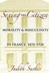 Sexing the Citizen : Morality and Masculinity in France, 1870-1920