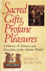Sacred Gifts, Profane Pleasures : A History of Tobacco and Chocolate in the Atlantic World