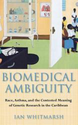 Biomedical Ambiguity : Race, Asthma, and the Contested Meaning of Genetic Research in the Caribbean