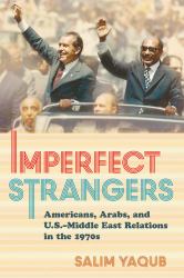 Imperfect Strangers : Americans, Arabs, and U. S. -Middle East Relations in The 1970s