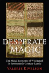 Desperate Magic : The Moral Economy of Witchcraft in Seventeenth-Century Russia