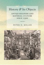 History and Its Objects : Antiquarianism and Material Culture Since 1500