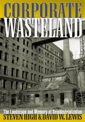 Corporate Wasteland : The Landscape and Memory of Deindustrialization