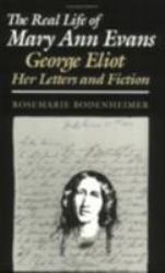 The Real Life of Mary Ann Evans : George Eliot, Her Letters and Fiction