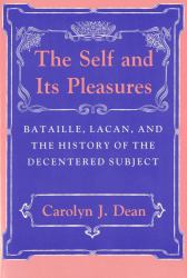 The Self and Its Pleasures : Bataille, Lacan, and the History of the Decentered Subject