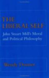 The Liberal Self : John Stuart Mill's Moral and Political Theory