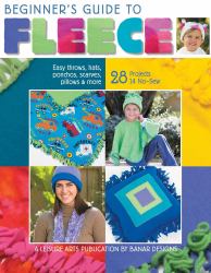 Beginner's Guide to Fleece : Easy Throws, Hats, Ponchos, Scarves, Pillows and More; 28 Projects 14 No-Sew