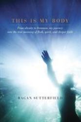 This Is My Body : From Obesity to Ironman, My Journey into the True Meaning of Flesh, Spirit, and Deeper Faith