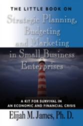 The Little Book on STRATEGIC PLANNING, BUDGETING and MARKETING in SMALL BUSINESS ENTERPRISES : A Kit for Survival in an economic and financial Crisis
