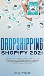 Dropshipping Shopify 2021 : Create Your e-Commerce Empire Earning at Least $30. 000/month - the Ultimate Step-by-Step Guide to Build Your Passive Income Fortune Even Starting with a Low Budget