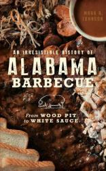 An Irresistible History of Alabama Barbecue : From Wood Pit to White Sauce