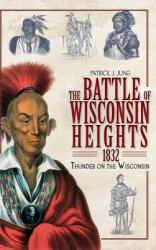 The Battle of Wisconsin Heights 1832 : Thunder on the Wisconsin