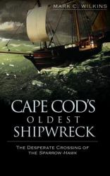 Cape Cod's Oldest Shipwreck : The Desperate Crossing of the Sparrow-Hawk