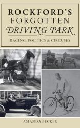 Rockford's Forgotten Driving Park : Racing, Politics and Circuses
