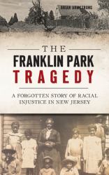 The Franklin Park Tragedy : A Forgotten Story of Racial Injustice in New Jersey