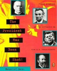 The President Has Been Shot! : True Stories of the Attacks on Ten U. S. Presidents