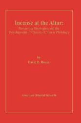 Incense at the Altar : Pioneering Sinologists and the Development of Classical Chinese Philology