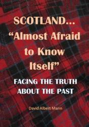Scotland... Almost Afraid to Know Itself : Facing the Truth about the Past