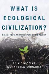 What Is Ecological Civilization? : Crisis, Hope, and the Future of the Planet