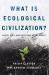 What Is Ecological Civilization? : Crisis, Hope, and the Future of the Planet