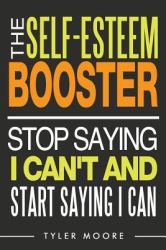 The Self-Esteem Booster : Stop Saying I Can't and Start Saying I Can