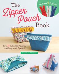 The Zipper Pouch Book : Sew 14 Adorable Purses and Bags with Zippers