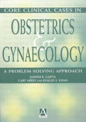 Core Clinical Cases in Obstetrics and Gynaecology : A Problem-Solving Approach