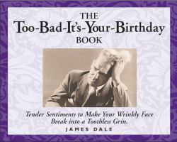 The Too-Bad-It's-Your-Birthday Book : Tender Sentiments to Make Your Wrinkly Face Break into a Toothless Grin