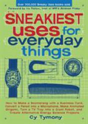 Sneakiest Uses for Everyday Things : How to Make a Boomerang with a Business Card, Convert a Pencil into a Microphone, Make Animated Origami, Turn a TV Tray into a Giant Robot, and Create Alternative Energy Science Projects