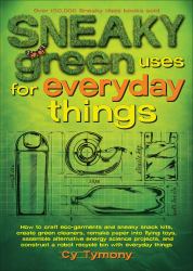 Sneaky Green Uses for Everyday Things : How to Craft Eco-Garments and Sneaky Snack Kits, Create Green Cleaners, and More