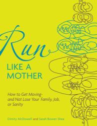 Run Like a Mother : How to Get Moving--And Not Lose Your Family, Job, or Sanity