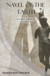 Navel of the Earth : The Ancient Wisdom of Delphi