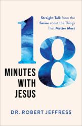 18 Minutes with Jesus : Straight Talk from the Savior about the Things That Matter Most