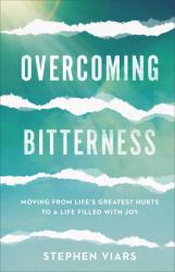 Overcoming Bitterness : Moving from Life's Greatest Hurts to a Life Filled with Joy
