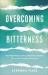 Overcoming Bitterness : Moving from Life's Greatest Hurts to a Life Filled with Joy