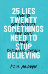 25 Lies Twentysomethings Need to Stop Believing : How to Get Unstuck and Own Your Defining Decade