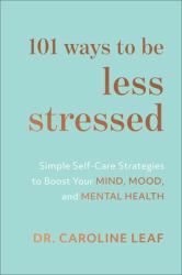 101 Ways to Be Less Stressed : Simple Self-Care Strategies to Boost Your Mind, Mood, and Mental Health