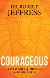 Courageous : 10 Strategies for Thriving in a Hostile World