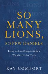 So Many Lions, So Few Daniels : Living Without Compromise in a World in Need of Truth