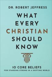 What Every Christian Should Know : 10 Core Beliefs to Help You Stand Strong in a Shifting World