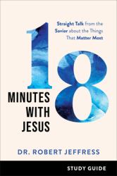 18 Minutes with Jesus Study Guide : Straight Talk from the Savior about the Things That Matter Most