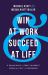 Win at Work and Succeed at Life : 5 Principles to Free Yourself from the Cult of Overwork