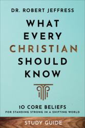 What Every Christian Should Know Study Guide : 10 Core Beliefs to Help You Stand Strong in a Shifting World