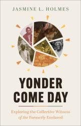 Yonder Come Day : Exploring the Collective Witness of the Formerly Enslaved