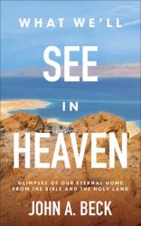 What We'll See in Heaven : Glimpses of Our Eternal Home from the Bible and the Holy Land