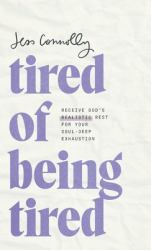 Tired of Being Tired : Receive God's Realistic Rest for Your Soul-Deep Exhaustion
